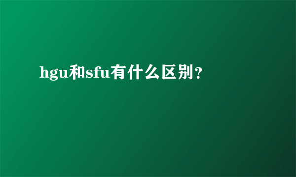 hgu和sfu有什么区别？