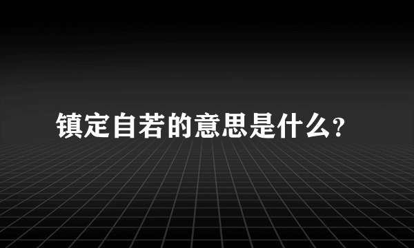 镇定自若的意思是什么？