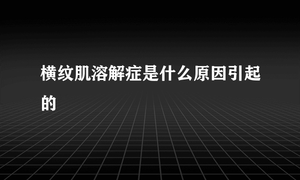 横纹肌溶解症是什么原因引起的