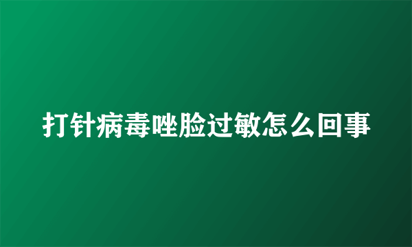 打针病毒唑脸过敏怎么回事