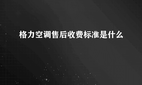 格力空调售后收费标准是什么