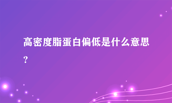 高密度脂蛋白偏低是什么意思？