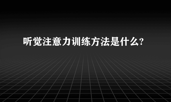 听觉注意力训练方法是什么?