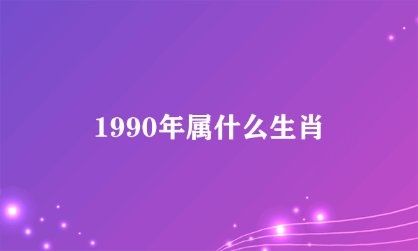 1990年属什么生肖