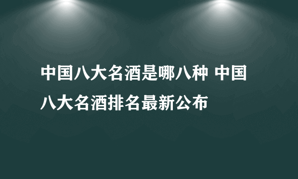 中国八大名酒是哪八种 中国八大名酒排名最新公布