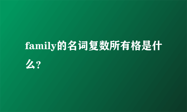 family的名词复数所有格是什么？