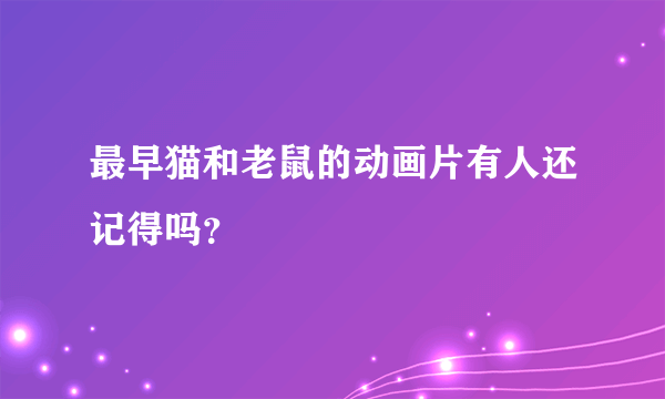 最早猫和老鼠的动画片有人还记得吗？