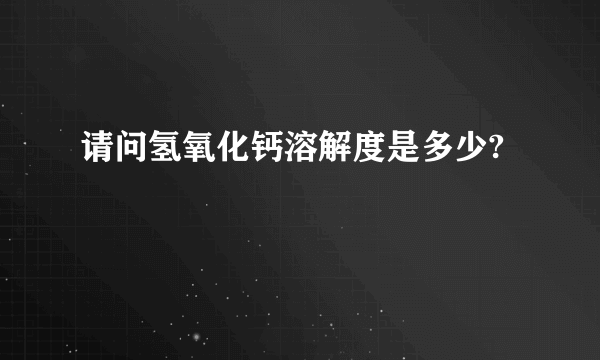 请问氢氧化钙溶解度是多少?