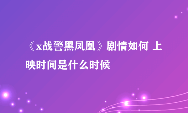 《x战警黑凤凰》剧情如何 上映时间是什么时候