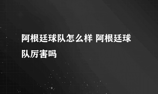 阿根廷球队怎么样 阿根廷球队厉害吗