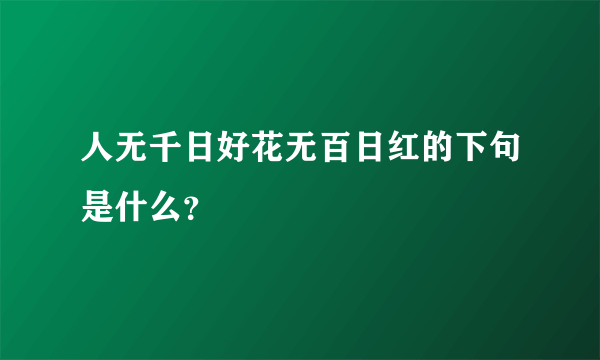 人无千日好花无百日红的下句是什么？