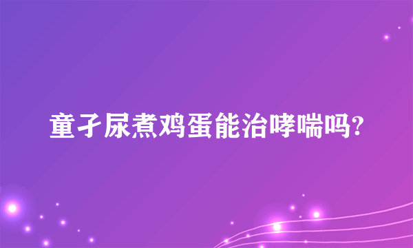 童孑尿煮鸡蛋能治哮喘吗?