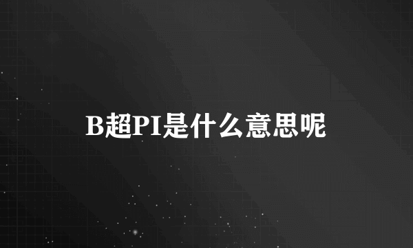 B超PI是什么意思呢