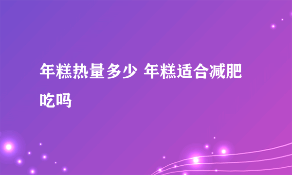 年糕热量多少 年糕适合减肥吃吗