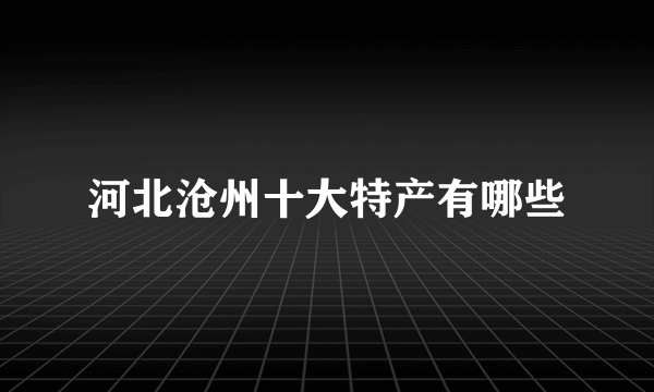 河北沧州十大特产有哪些