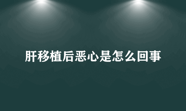 肝移植后恶心是怎么回事