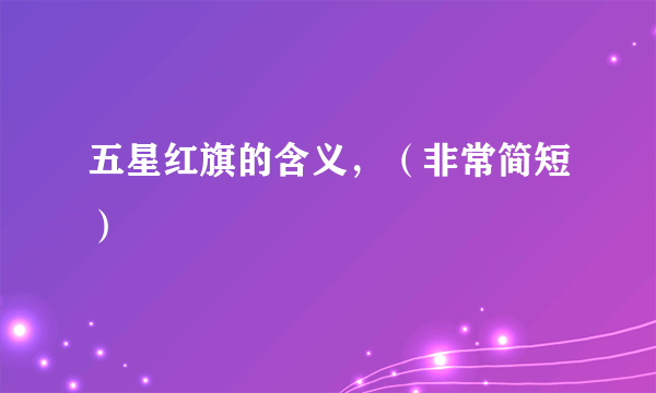 五星红旗的含义，（非常简短）