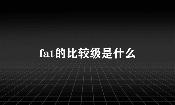 fat的比较级是什么