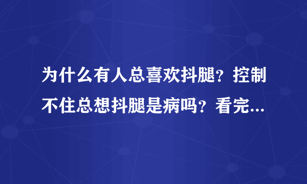 为什么有人总喜欢抖腿？控制不住总想抖腿是病吗？看完就明白了