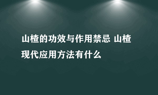 山楂的功效与作用禁忌 山楂现代应用方法有什么