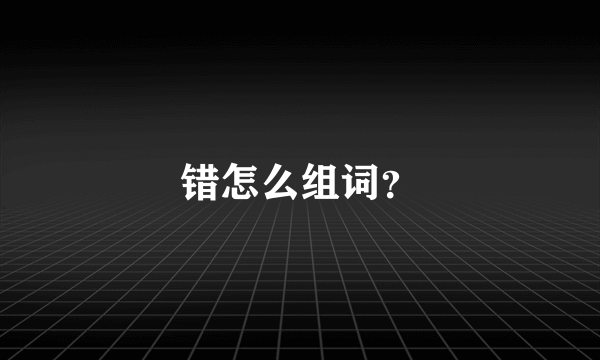 错怎么组词？