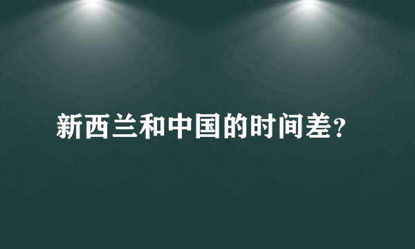 新西兰和中国的时间差？