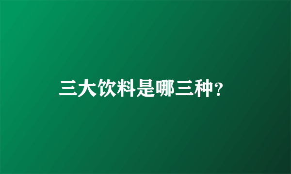 三大饮料是哪三种？