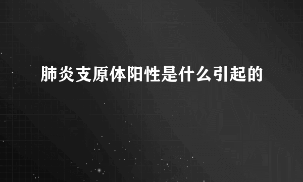 肺炎支原体阳性是什么引起的