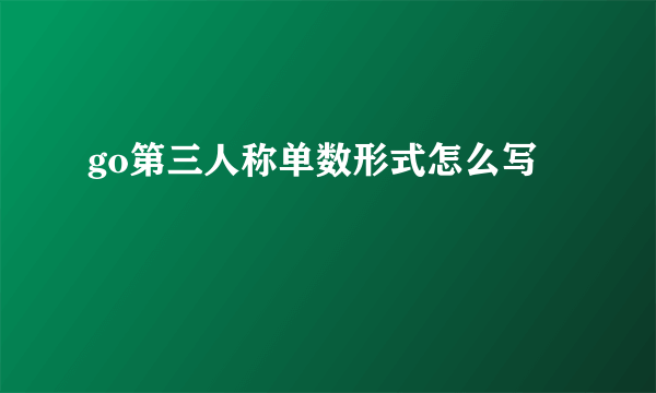 go第三人称单数形式怎么写