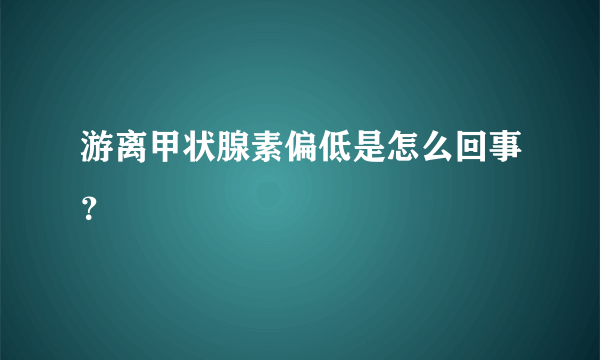 游离甲状腺素偏低是怎么回事？