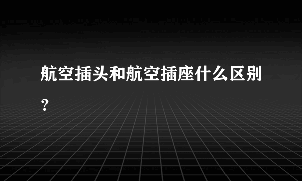 航空插头和航空插座什么区别？