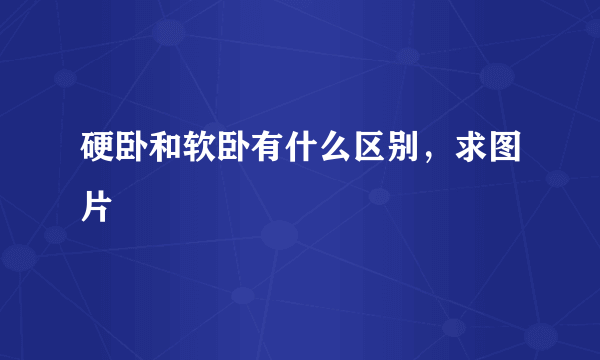 硬卧和软卧有什么区别，求图片