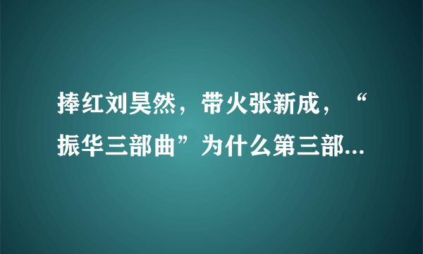 捧红刘昊然，带火张新成，“振华三部曲”为什么第三部没了声响？