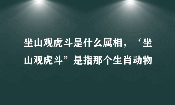 坐山观虎斗是什么属相，‘坐山观虎斗”是指那个生肖动物