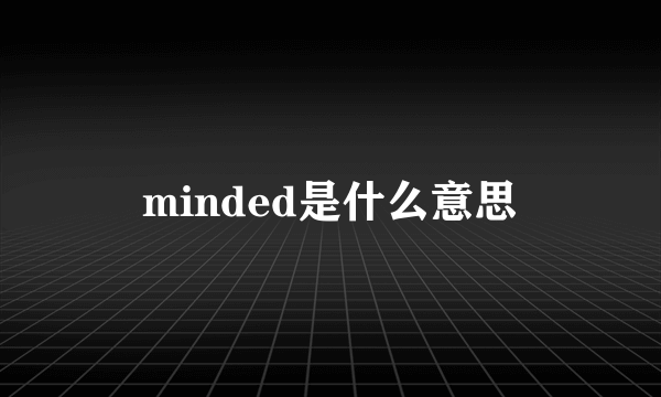 minded是什么意思