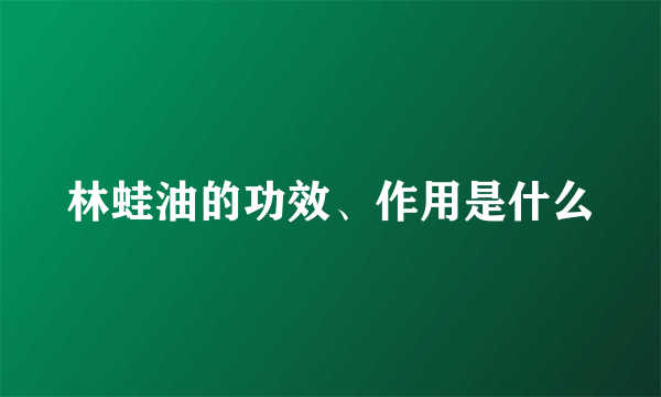 林蛙油的功效、作用是什么