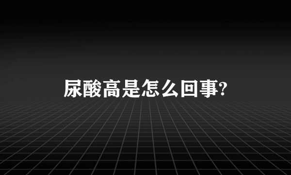 尿酸高是怎么回事?