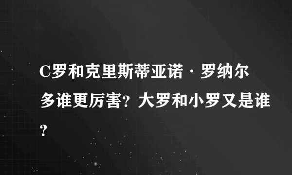 C罗和克里斯蒂亚诺·罗纳尔多谁更厉害？大罗和小罗又是谁？