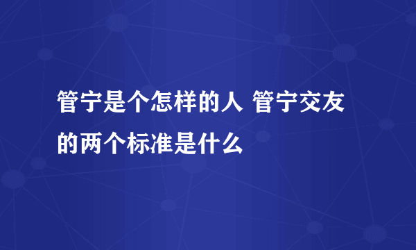 管宁是个怎样的人 管宁交友的两个标准是什么