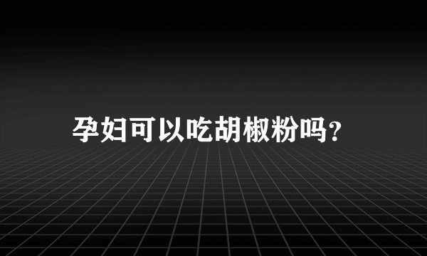 孕妇可以吃胡椒粉吗？