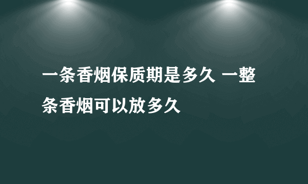 一条香烟保质期是多久 一整条香烟可以放多久