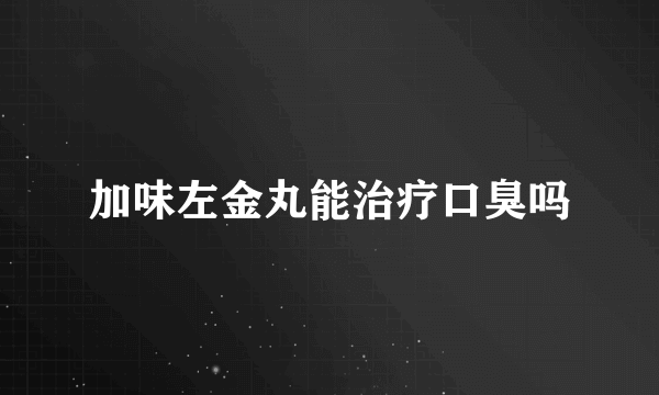 加味左金丸能治疗口臭吗