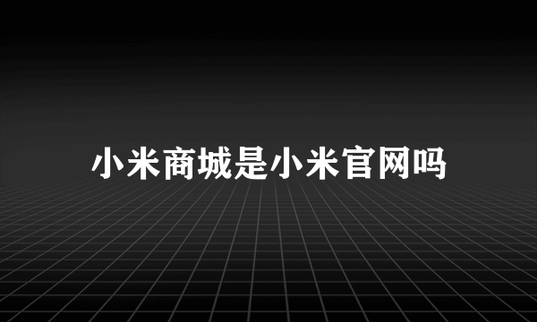 小米商城是小米官网吗