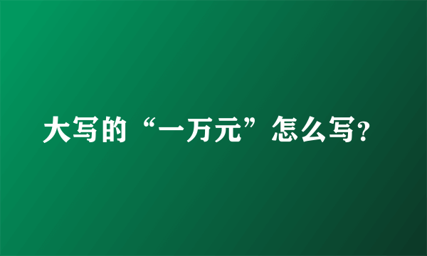 大写的“一万元”怎么写？