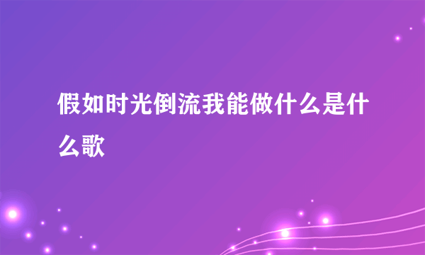 假如时光倒流我能做什么是什么歌