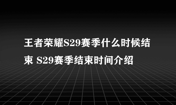 王者荣耀S29赛季什么时候结束 S29赛季结束时间介绍