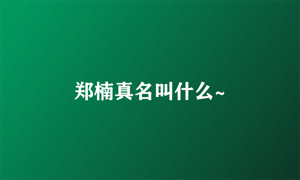 郑楠真名叫什么~