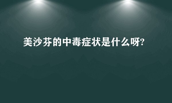 美沙芬的中毒症状是什么呀?