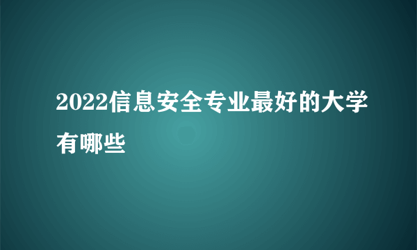 2022信息安全专业最好的大学有哪些