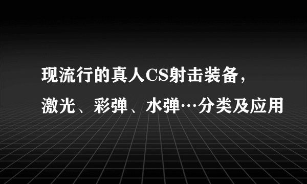 现流行的真人CS射击装备，激光、彩弹、水弹…分类及应用